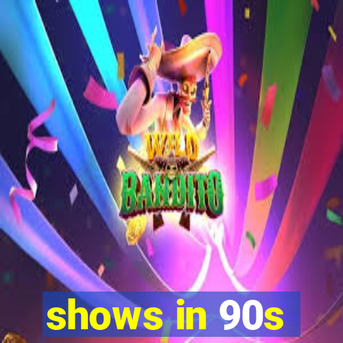 shows in 90s